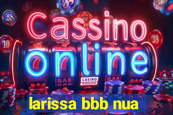 larissa bbb nua